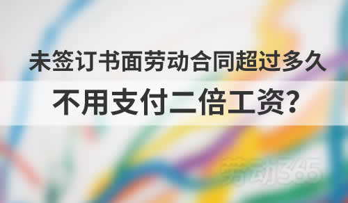 案例：未签订书面劳动合同超过多久，就不用向员工支付未签订劳动合同二倍工资了