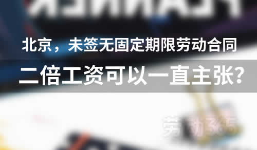 北京地区，未签无固定期限劳动合同二倍工资真可以一直主张吗？
