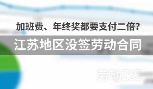 江苏地区，没签订劳动合同，连加班费、年终奖都要支付二倍，是真的吗？