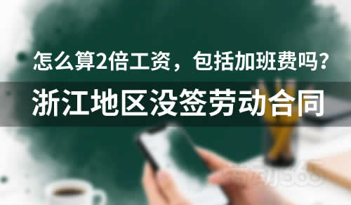 浙江地区，没签订劳动合同，怎么算二倍工资，包括加班费吗？