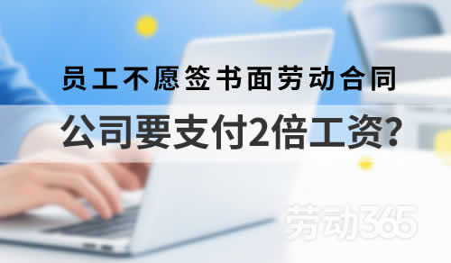 案例：员工不愿意签书面劳动合同，公司也要支付二倍工资吗？