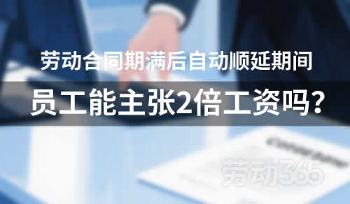 约定劳动合同期满后自动顺延，顺延期间，员工能主张未签合同二倍工资吗？