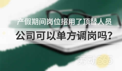 产假期间岗位招用了顶替人员，公司可以单方调整工作岗位吗？