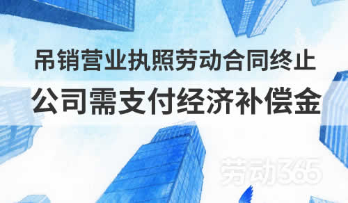 公司被吊销营业执照，劳动合同终止，需支付经济补偿金
