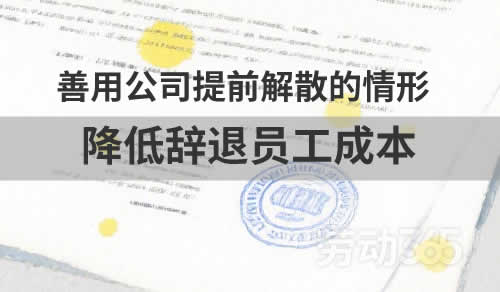 善用公司提前解散的情形，与员工终止劳动合同，降低辞退员工成本
