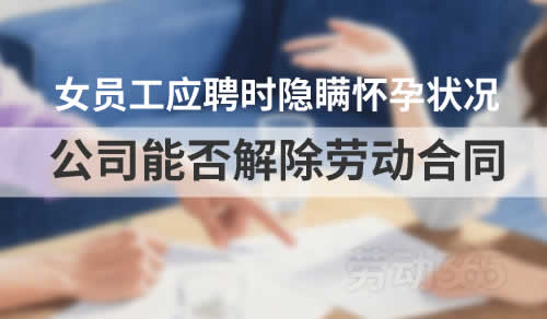 女员工应聘时隐瞒怀孕状况，公司能否以女员工不诚信为由解除劳动合同？