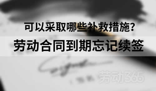 劳动合同到期后，公司忘记及时续签劳动合同，有哪些补救措施？
