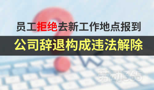 员工拒绝去新工作地点报到，公司据此辞退，竟然构成违法解除？