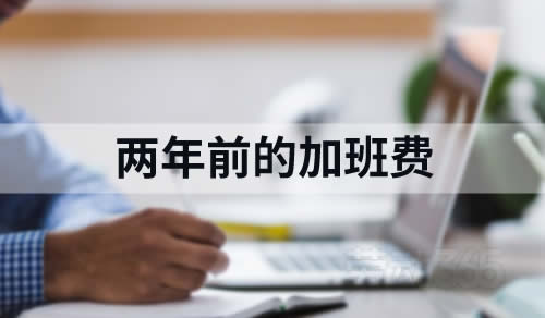 员工主张两年前的加班费，法院判决不予支持