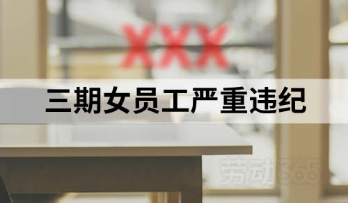 三期内女员工严重违纪，公司仍可以无条件对其予以辞退处分